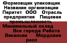 Формовщик-упаковщик › Название организации ­ Паритет, ООО › Отрасль предприятия ­ Пищевая промышленность › Минимальный оклад ­ 22 000 - Все города Работа » Вакансии   . Мордовия респ.